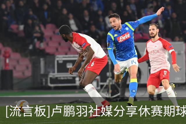 [流言板]卢鹏羽社媒分享休赛期球局个人集锦：怕忘记投篮